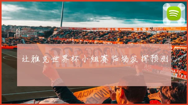 让雅克世界杯小组赛临场发挥预测