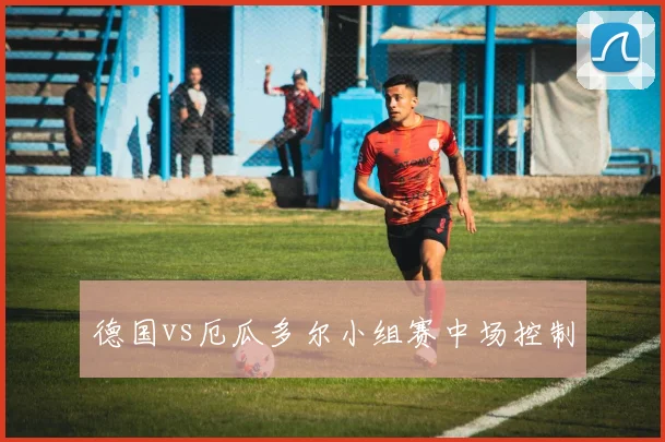 德国vs厄瓜多尔小组赛中场控制