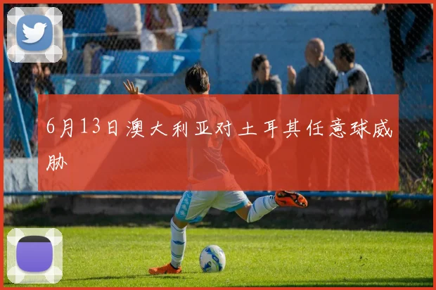 6月13日澳大利亚对土耳其任意球威胁