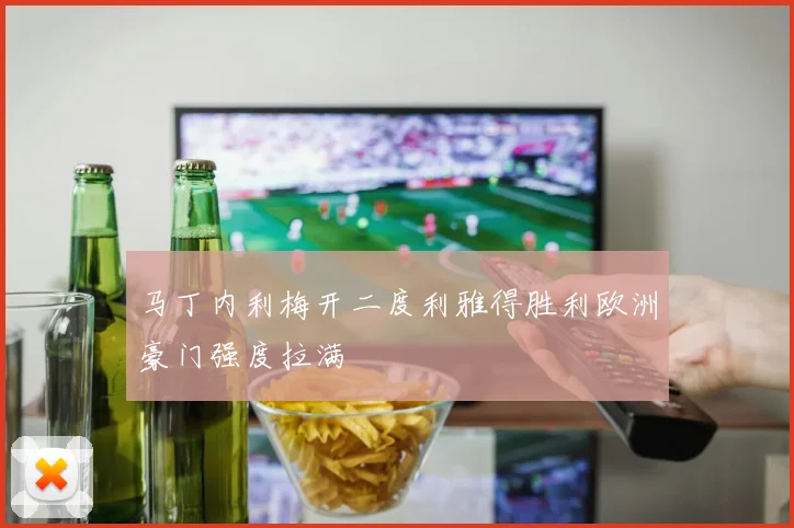 马丁内利梅开二度利雅得胜利欧洲豪门强度拉满