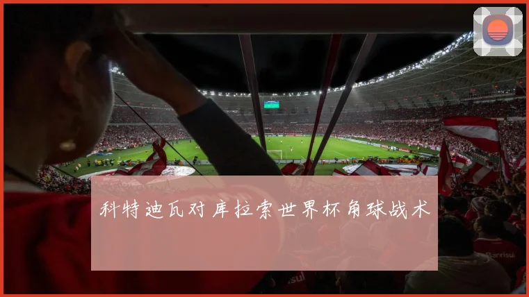 科特迪瓦对库拉索世界杯角球战术