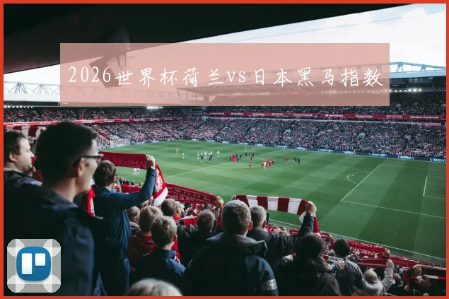 2026世界杯荷兰vs日本黑马指数