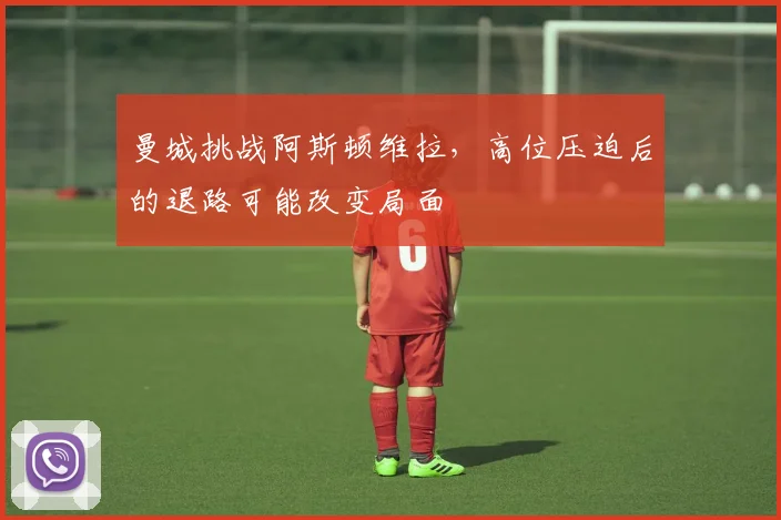 曼城挑战阿斯顿维拉，高位压迫后的退路可能改变局面