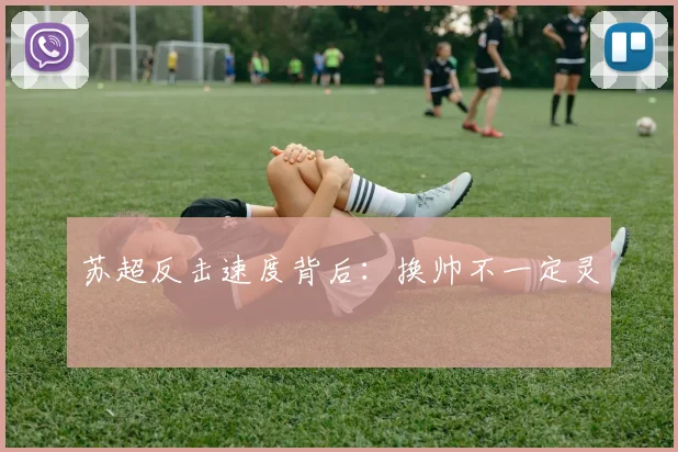 苏超反击速度背后:换帅不一定灵