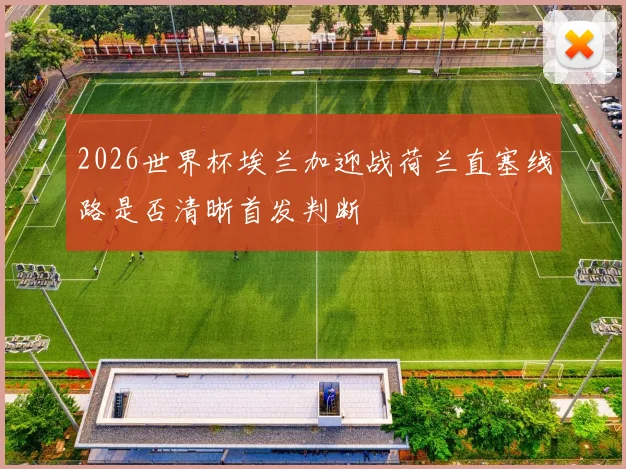 2026世界杯埃兰加迎战荷兰直塞线路是否清晰首发判断
