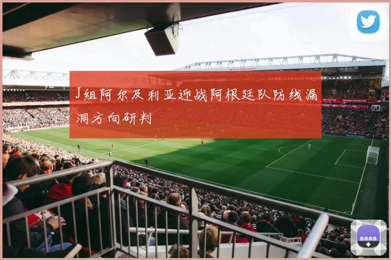 J组阿尔及利亚迎战阿根廷队防线漏洞方向研判