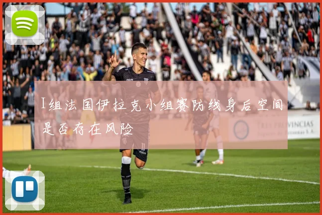 I组法国伊拉克小组赛防线身后空间是否存在风险