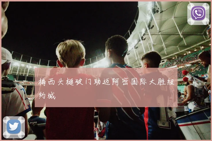梅西头槌破门助迈阿密国际大胜纽约城