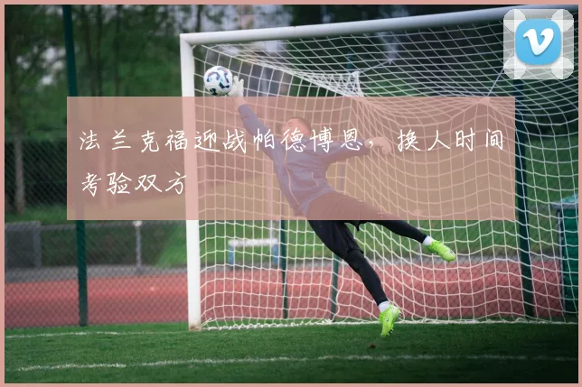 法兰克福迎战帕德博恩，换人时间考验双方