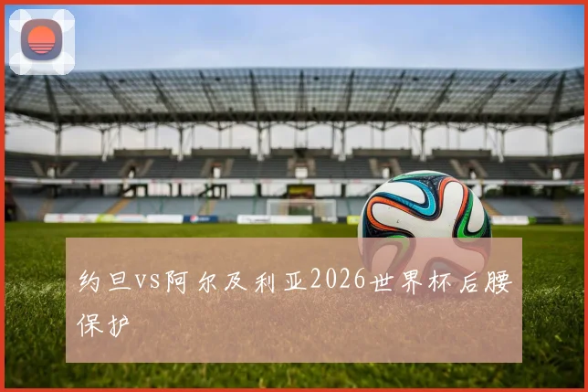 约旦vs阿尔及利亚2026世界杯后腰保护