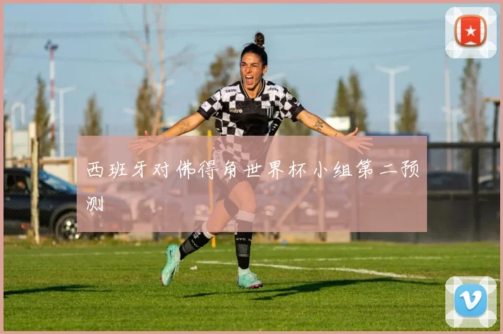 西班牙对佛得角世界杯小组第二预测
