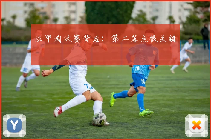 法甲淘汰赛背后:第二落点很关键