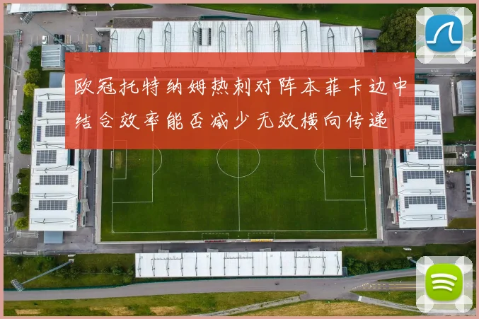 欧冠托特纳姆热刺对阵本菲卡边中结合效率能否减少无效横向传递