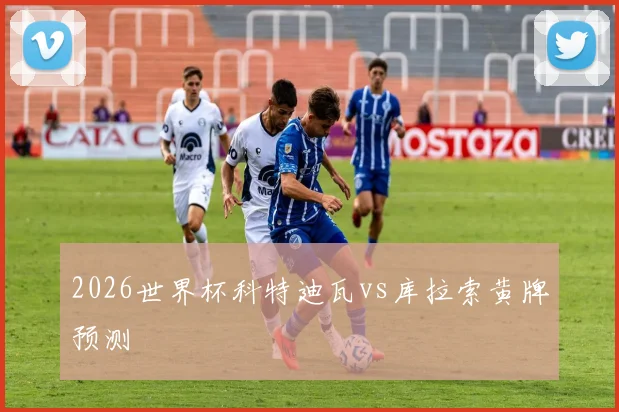 2026世界杯科特迪瓦vs库拉索黄牌预测