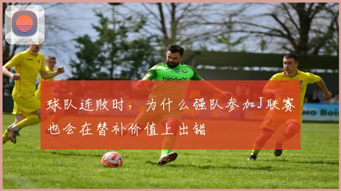 球队连败时，为什么强队参加J联赛也会在替补价值上出错