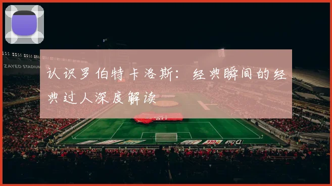 认识罗伯特卡洛斯:经典瞬间的经典过人深度解读