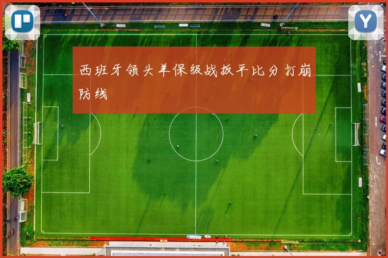 西班牙领头羊保级战扳平比分打崩防线